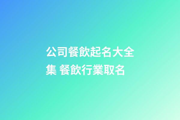 公司餐飲起名大全集 餐飲行業取名-第1張-公司起名-玄機派